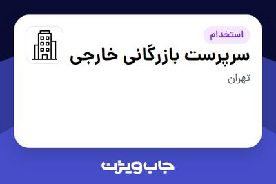 استخدام سرپرست بازرگانی خارجی در سازمانی فعال در حوزه تولیدی / صنعتی