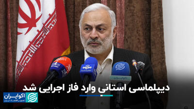 دیپلماسی استانی وارد فاز اجرایی شد