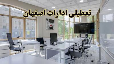 جزئیات تعطیلی ادارات استان اصفهان در روز شنبه ۳ خرداد ۱۴۰۴/ اخبار تعطیلی ادارات اصفهان شنبه ۳ خرداد