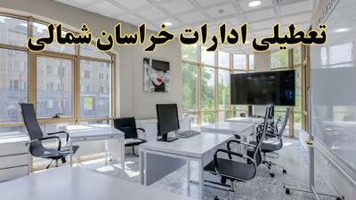 جزئیات تعطیلی ادارات استان خراسان شمالی در روز شنبه ۳ خرداد ۱۴۰۴/ اخبار تعطیلی ادارات بجنورد شنبه ۳ خرداد
