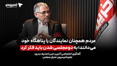 نماینده مجلس در گفتگو با آخرین خبر: به دومجلسی شدن باید فکر کرد