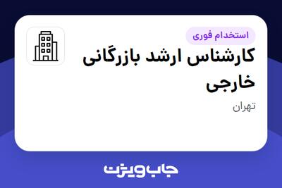 استخدام کارشناس ارشد بازرگانی خارجی در سازمانی فعال در حوزه تولیدی / صنعتی