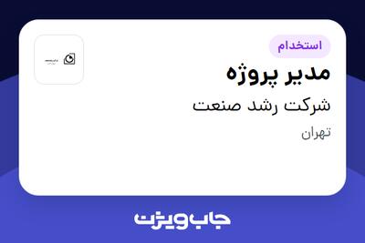 استخدام مدیر پروژه - آقا در شرکت رشد صنعت