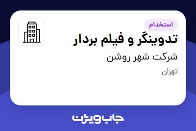 استخدام تدوینگر و فیلم بردار در شرکت  شهر روشن