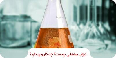 تیزاب سلطانی چیست؟ چه کاربردی دارد؟ |  انصاف نیوز