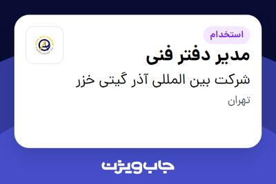 استخدام مدیر دفتر فنی در شرکت بین المللی آذر گیتی خزر