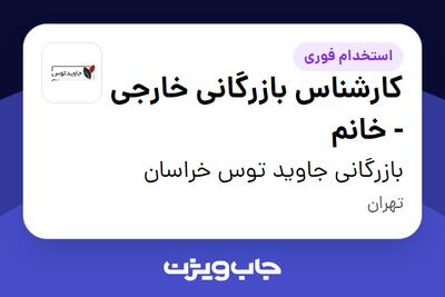 استخدام کارشناس بازرگانی خارجی - خانم در بازرگانی جاوید توس خراسان