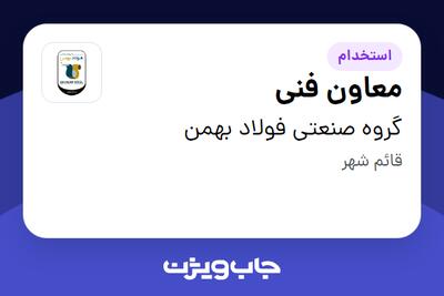 استخدام معاون فنی در گروه صنعتی فولاد بهمن