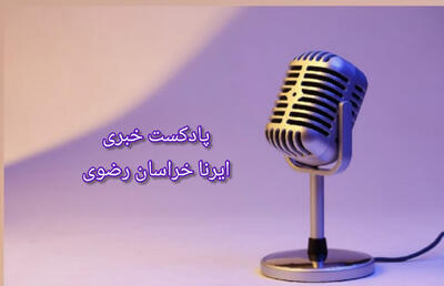 وب آوا | مروری بر اخبار ایرنا خراسان رضوی- ۱۱ خرداد ماه ۱۴۰۴