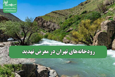 رودخانه‌های تهران در معرض تهدید