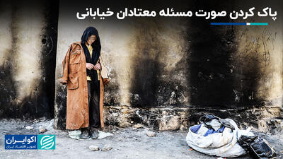 پاک کردن صورت مسئله معتادان خیابانی