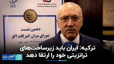 ترکیه: ایران باید زیرساخت‌های ترانزیتی خود را ارتقا دهد