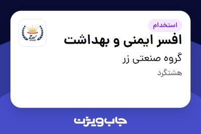 استخدام افسر ایمنی و بهداشت - آقا در گروه صنعتی زر