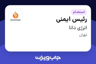 استخدام رئیس ایمنی - آقا در انرژی دانا
