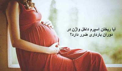 آیا ریختن اسپرم داخل واژن در دوران بارداری (ماه اول تا ماه آخر بارداری) ضرر دارد؟