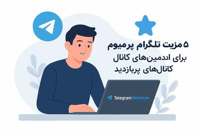 5 مزیت تلگرام پرمیوم برای ادمین‌های کانال‌های پربازدید