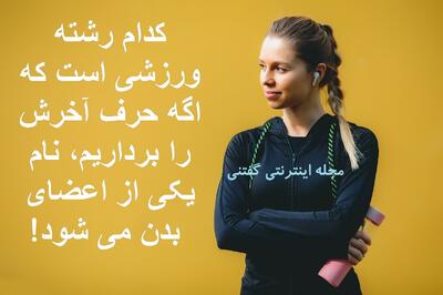 چیستان: کدام رشته ورزشی است که اگه حرف آخرش را برداریم، نام یکی از اعضای بدن می شود!
