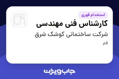 استخدام کارشناس فنی مهندسی در شرکت ساختمانی کوشک شرق