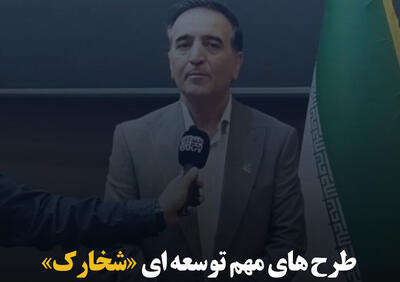 طرح‌های مهم توسعه‌ای «شخارک»