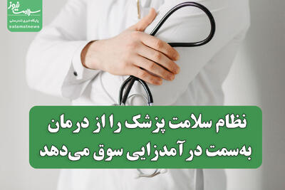 نظام سلامت پزشک را از درمان به‌سمت درآمدزایی سوق می‌دهد