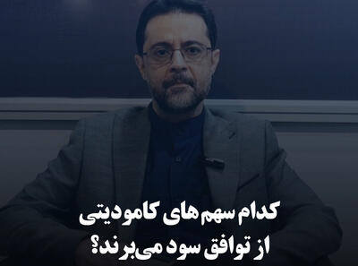 کدام سهم‌های کامودیتی از توافق سود می‌برند؟