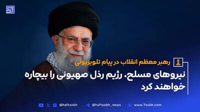 رهبر معظم انقلاب در پیام تلویزیونی خطاب به ملت ایران: نیروهای مسلح، رژیم رذل صهیونی را بیچاره خواهندکرد