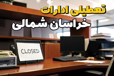 ادارات استان خراسان شمالی در روز یکشنبه ۲۵ خرداد ۱۴۰۴ تعطیل شد؟/ جزئیات کامل تعطیلی ادارات بجنورد و سایر شهرهای این استان