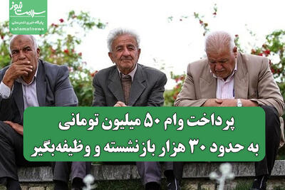 پرداخت وام ۵۰ میلیون تومانی به حدود ۳۰ هزار بازنشسته و وظیفه‌بگیر