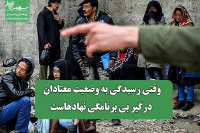وقتی رسیدگی به وضعیت معتادان درگیر بی برنامگی نهادهاست