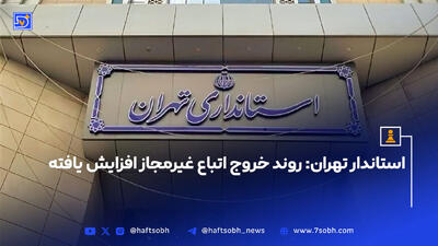 استاندار تهران: روند خروج اتباع غیرمجاز افزایش یافته