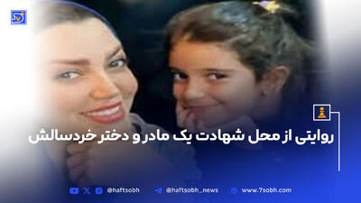 روایتی از محل شهادت یک مادر و دختر خردسالش