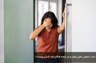 علت سیاهی رفتن چشم و سرگیجه هنگام بلند شدن + درمان سیاهی رفتن چشم