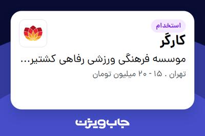 استخدام کارگر - آقا در موسسه فرهنگی ورزشی رفاهی کشتیرانی