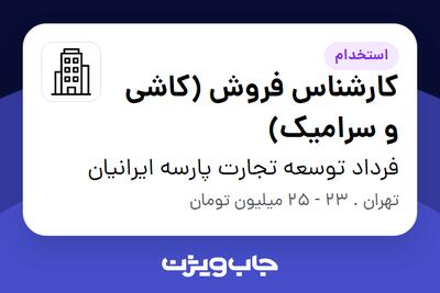 استخدام کارشناس فروش (کاشی و سرامیک) در فرداد توسعه تجارت پارسه ایرانیان