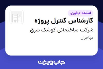 استخدام کارشناس کنترل پروژه در شرکت ساختمانی کوشک شرق