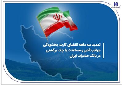 تمدید سه ماهه انقضای کارت، بخشودگی جرائم تأخیر و مساعدت با چک برگشتی در بانک صادرات ایران