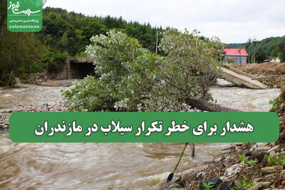هشدار برای خطر تکرار سیلاب در مازندران