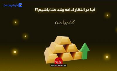 آیا در انتظار ادامه رشد طلا باشیم؟!