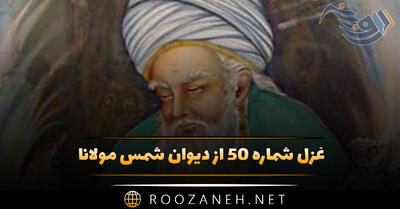 غزل شماره ۵۰ از دیوان شمس مولانا؛ ای بگرفته از وفا گوشه کران چرا چرا ...