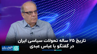 تاریخ 25 ساله تحولات سیاسی ایران در گفت‌وگو با عباس عبدی