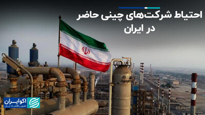 احتیاط شرکت‌های چینی حاضر در ایران