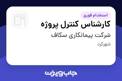 استخدام کارشناس کنترل پروژه در شرکت پیمانکاری سکاف