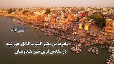 تجربه بی نظیر کسوف کامل خورشید در مقدس ترین شهر هندوستان (فیلم)