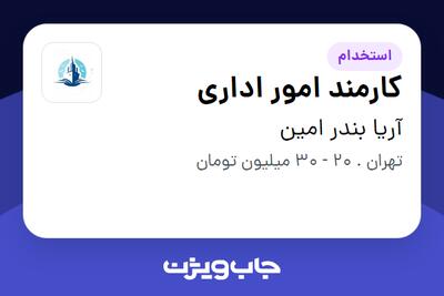 استخدام کارمند امور اداری در آریا بندر امین