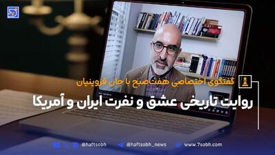گفتگوی اختصاصی هفت‌صبح با جان قزوینیان؛ روایت تاریخی عشق و نفرت ایران و آمریکا