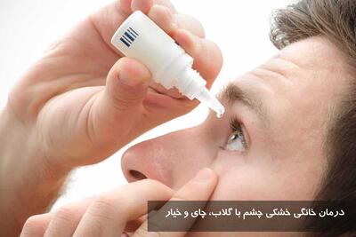 درمان خانگی خشکی چشم با گلاب، چای و خیار + برای خشکی چشم چی بخوریم؟