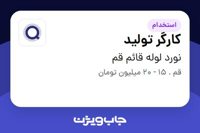 استخدام کارگر تولید - آقا در نورد لوله قائم قم