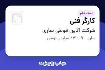 استخدام کارگر فنی - آقا در شرکت آذین قوطی ساری
