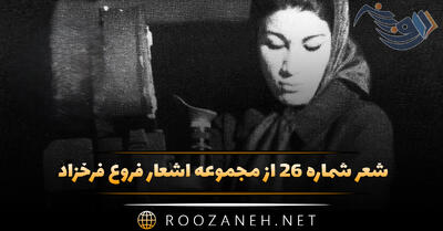شعر شماره ۲۶ از مجموعه اشعار فروغ فرخزاد؛ تو را می خواهم و دانم که هرگز ...