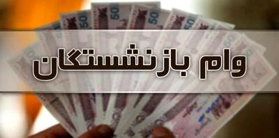 مشخص شدن زمان واریز مرحله دوم وام بازنشستگان